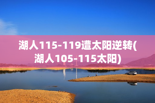 湖人115-119遭太阳逆转(湖人105-115太阳)