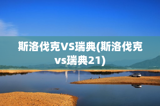 斯洛伐克VS瑞典(斯洛伐克vs瑞典21)