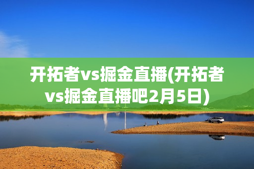 开拓者vs掘金直播(开拓者vs掘金直播吧2月5日)