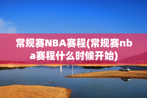 常规赛NBA赛程(常规赛nba赛程什么时候开始)