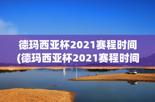 德玛西亚杯2021赛程时间(德玛西亚杯2021赛程时间表)