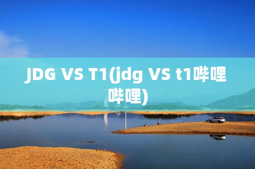 JDG VS T1(jdg VS t1哔哩哔哩)