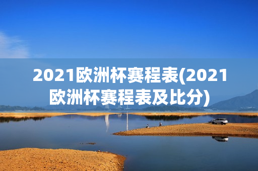 2021欧洲杯赛程表(2021欧洲杯赛程表及比分)