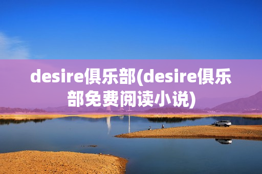 desire俱乐部(desire俱乐部免费阅读小说)