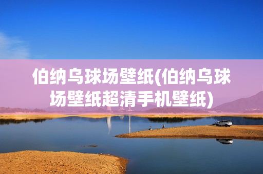 伯纳乌球场壁纸(伯纳乌球场壁纸超清手机壁纸)