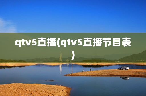 qtv5直播(qtv5直播节目表)