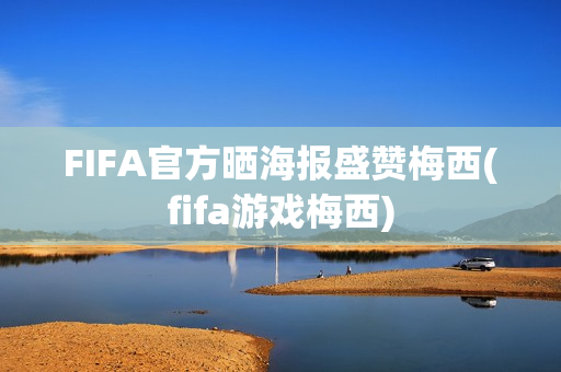 FIFA官方晒海报盛赞梅西(fifa游戏梅西)