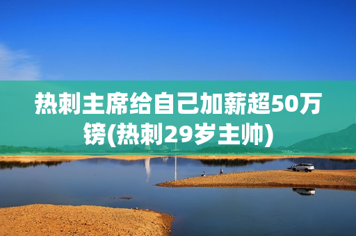 热刺主席给自己加薪超50万镑(热刺29岁主帅)