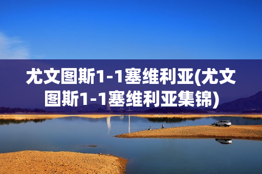 尤文图斯1-1塞维利亚(尤文图斯1-1塞维利亚集锦)