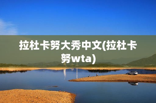 拉杜卡努大秀中文(拉杜卡努wta)