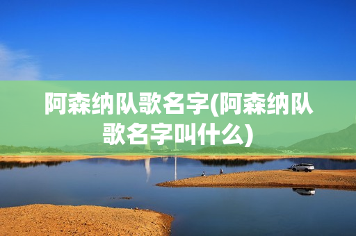 阿森纳队歌名字(阿森纳队歌名字叫什么)