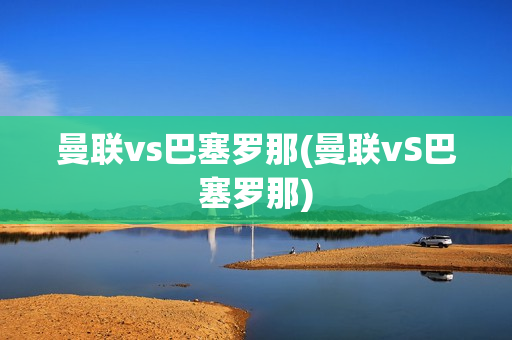 曼联vs巴塞罗那(曼联vS巴塞罗那)