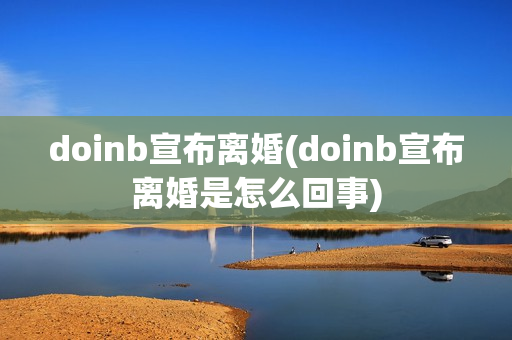 doinb宣布离婚(doinb宣布离婚是怎么回事)