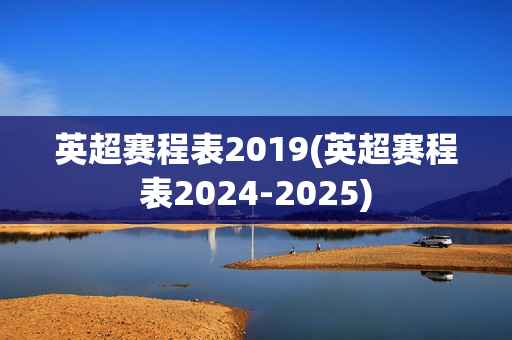 英超赛程表2019(英超赛程表2024-2025)