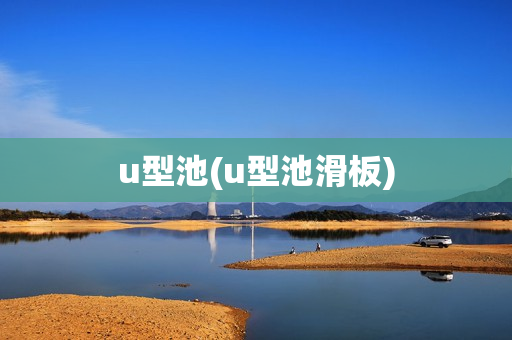 u型池(u型池滑板)