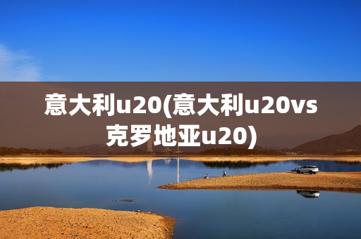 意大利u20(意大利u20vs克罗地亚u20)