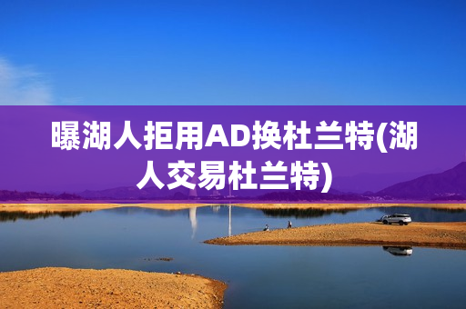 曝湖人拒用AD换杜兰特(湖人交易杜兰特)