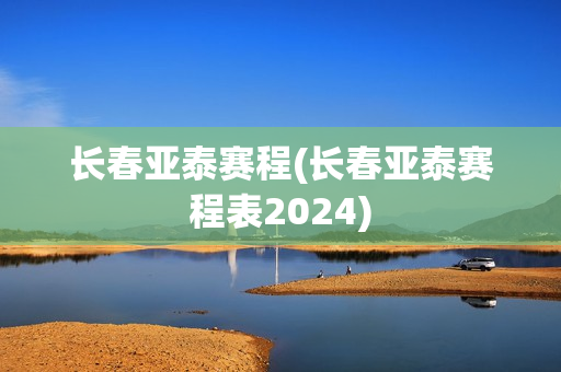 长春亚泰赛程(长春亚泰赛程表2024)