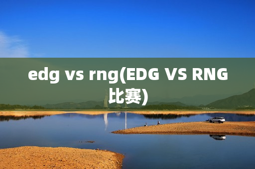 edg vs rng(EDG VS RNG比赛)