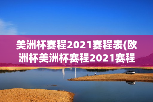 美洲杯赛程2021赛程表(欧洲杯美洲杯赛程2021赛程表)