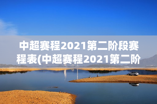 中超赛程2021第二阶段赛程表(中超赛程2021第二阶段赛程表格)