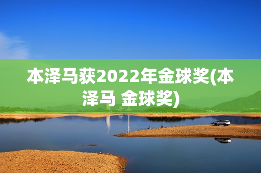 本泽马获2022年金球奖(本泽马 金球奖)