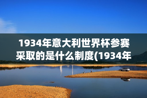 1934年意大利世界杯参赛采取的是什么制度(1934年意大利世界杯参赛采取的是什么制度)