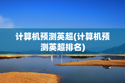 计算机预测英超(计算机预测英超排名)