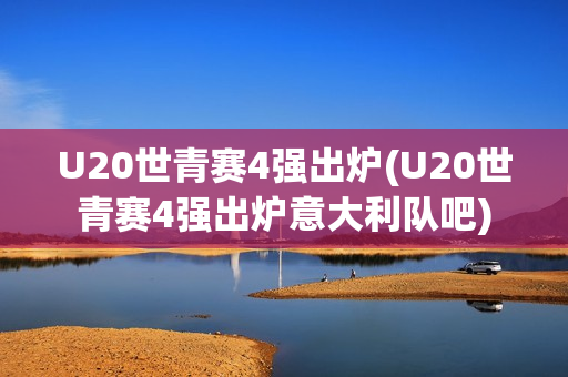 U20世青赛4强出炉(U20世青赛4强出炉意大利队吧)