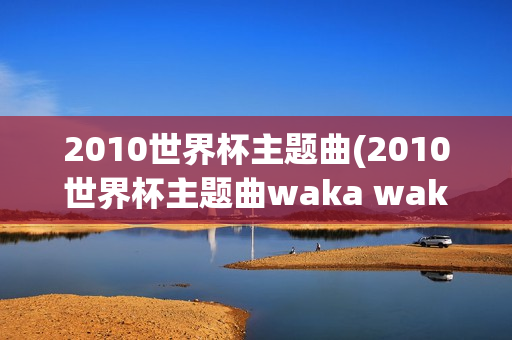 2010世界杯主题曲(2010世界杯主题曲waka waka)