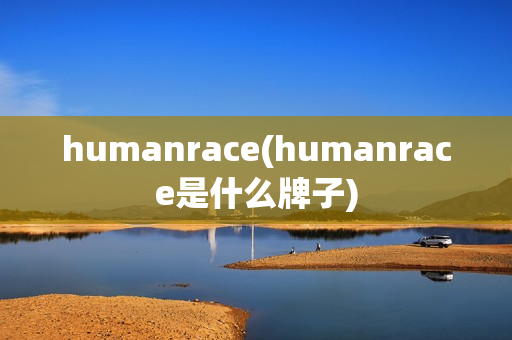 humanrace(humanrace是什么牌子)