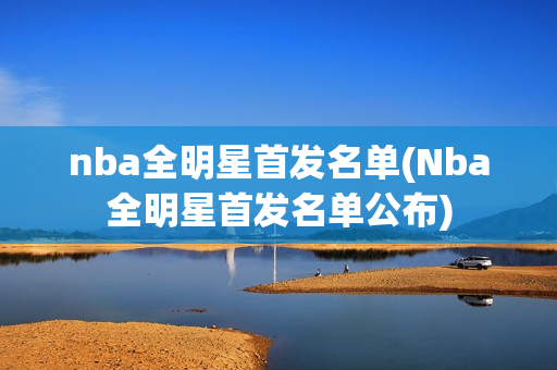 nba全明星首发名单(Nba全明星首发名单公布)