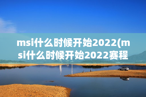 msi什么时候开始2022(msi什么时候开始2022赛程)