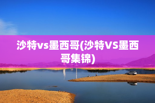 沙特vs墨西哥(沙特VS墨西哥集锦)