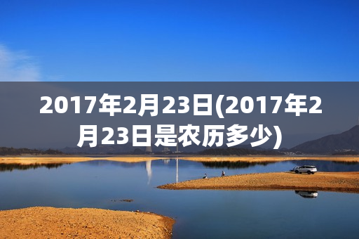 2017年2月23日(2017年2月23日是农历多少)