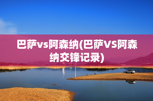 巴萨vs阿森纳(巴萨VS阿森纳交锋记录)