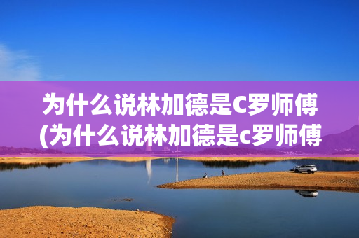 为什么说林加德是C罗师傅(为什么说林加德是c罗师傅呢)