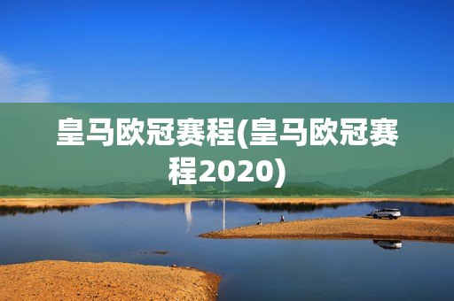 皇马欧冠赛程(皇马欧冠赛程2020)