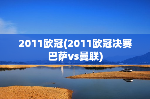 2011欧冠(2011欧冠决赛巴萨vs曼联)