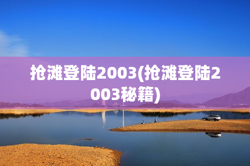 抢滩登陆2003(抢滩登陆2003秘籍)