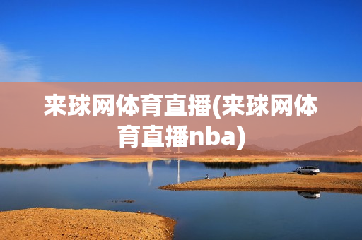 来球网体育直播(来球网体育直播nba)