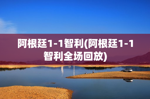 阿根廷1-1智利(阿根廷1-1智利全场回放)