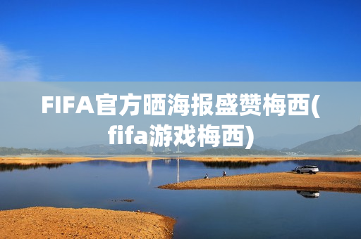 FIFA官方晒海报盛赞梅西(fifa游戏梅西)