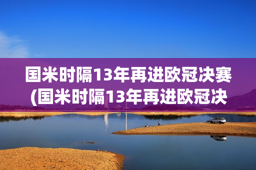 国米时隔13年再进欧冠决赛(国米时隔13年再进欧冠决赛一)