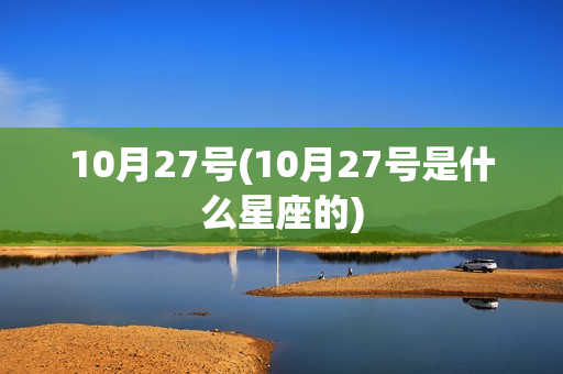 10月27号(10月27号是什么星座的)