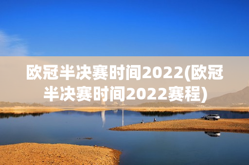 欧冠半决赛时间2022(欧冠半决赛时间2022赛程)