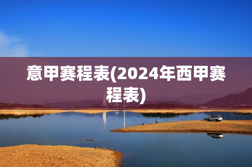 意甲赛程表(2024年西甲赛程表)