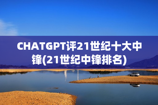 CHATGPT评21世纪十大中锋(21世纪中锋排名)