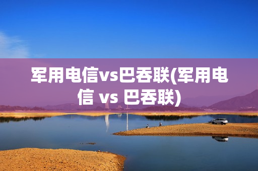 军用电信vs巴吞联(军用电信 vs 巴吞联)