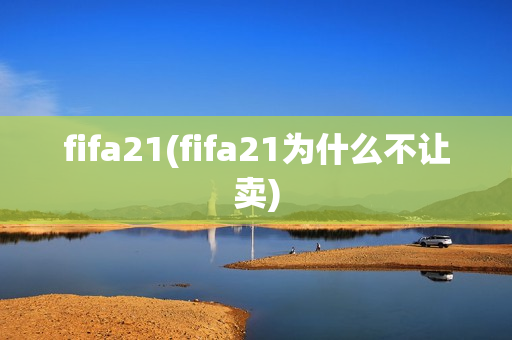 fifa21(fifa21为什么不让卖)